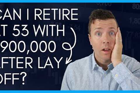 Can I Retire at 53 with $900,000 after being LAID OFF 😢  || BE CAREFUL