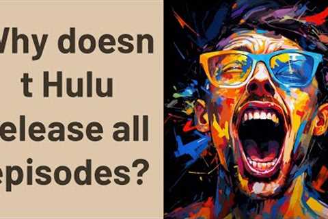 Why doesn t Hulu release all episodes?
