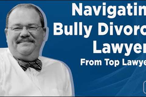 Navigating Bully Divorce Lawyers