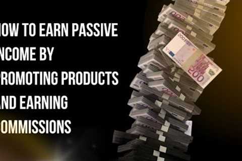 Affiliate Marketing Explained How to Earn Passive Income by Promoting Product and Earning Commission