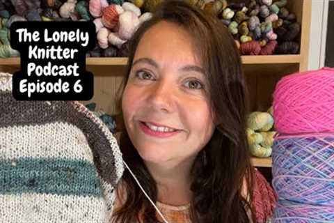 The Lonely Knitter Podcast- Episode 6- Actually finishing what I’ve started!
