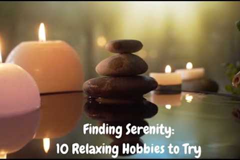 Finding Serenity : 10 Relaxing Hobbies to try | HobbyVerse