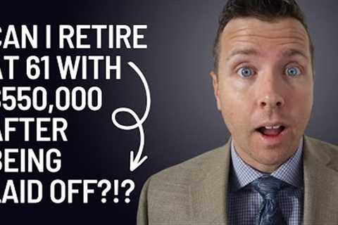 Can I Retire at 61 with 550k after being LAID OFF?!?