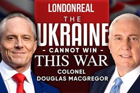 Ukraine Cannot Win This War: It's Time To Negotiate With Putin - Douglas Macgregor