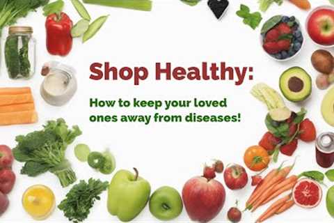 Shop healthy:  How to keep your loved ones away from diseases!