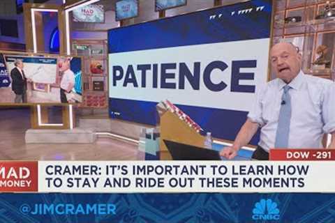 The key word is 'patience' in this market, says Jim Cramer