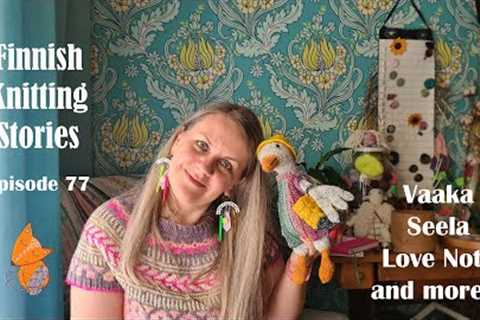 Finnish Knitting Stories - Episode 77: Vaaka, Seela, Love Note and more...