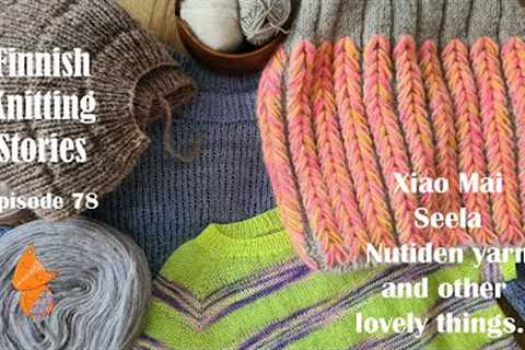 Finnish Knitting Stories - Episode 78: Xiao Mai, Seela, Nutiden yarn and other lovely things