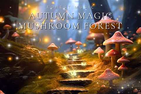 Autumn Magic Mushroom Forest 🍁🍁🍄🍄 Music &amp; Ambience For Reduce Stress, Sleep Better, Be More ..