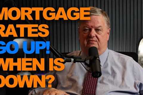 Mortgage Rates Go Up! When Is Down?