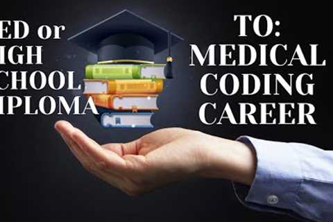 FROM A GED or HIGH SCHOOL DIPLOMA TO A MEDICAL CODING CAREER