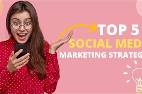 Top 5 Social Media Marketing Strategies