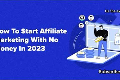 How To Start Affiliate Marketing With No Money In 2023