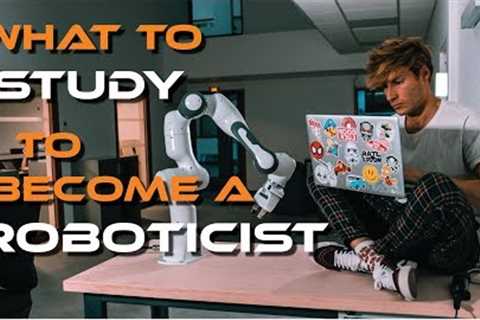 What to Study to Become a Roboticist?