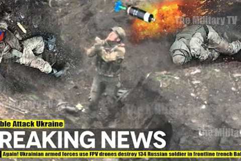 Again! Ukrainian armed forces use FPV drones destroy 134 Russian soldier in frontline trench Bakhmut