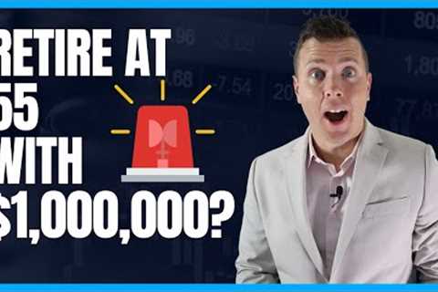 Retire at 55 with $1,000,000 in Retirement Savings || Maybe NOT! 🚨🚨🚨
