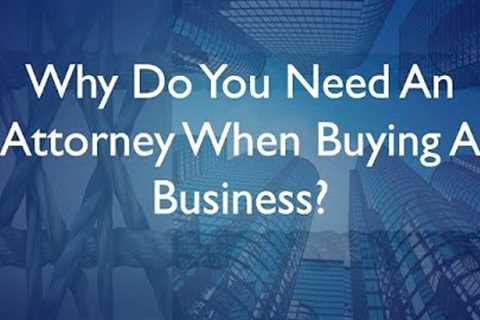 Why Do You Need An Attorney When Buying A Business?