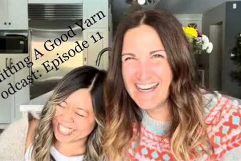 Knitting A Good Yarn Podcast Ep.11 - Knit Love, Lust + Loathing, All the Fleurs + Epic Eurus Cables
