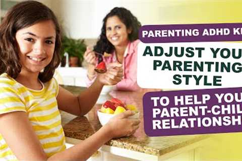 Adjust your parenting style with your ADHD child to help you relationship