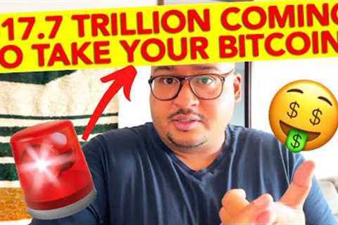$17.7 TRILLION COMING TO TAKE YOUR BITCOIN!!!
