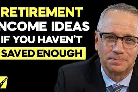RETIREMENT INCOME IDEAS: If You Haven't Saved Enough