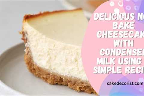 Delicious No Bake Cheesecake with Condensed Milk Using a Simple Recipe