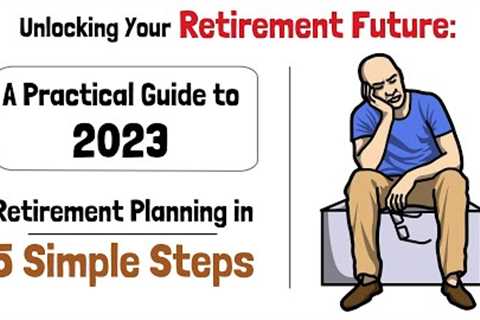 Unlocking Your Retirement Future: A Practical Guide to 2023 Retirement Planning in 5 Simple Steps