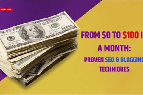 From $0 to $100 in a Month: Proven SEO &amp; Blogging Techniques