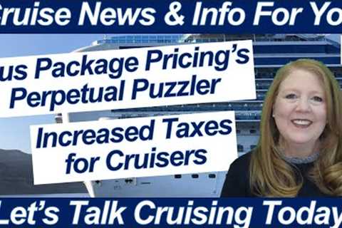 CRUISE NEWS! PLUS PACKAGE PRICING DISCUSSION INCREASE TAXES FOR CRUISERS CRUISE SHIP MAINTENANCE