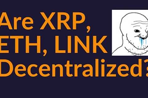 Are XRP, ETH, LINK Actually Decentralized?