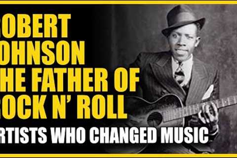 Artists Who Changed Music: Robert Johnson - The Father of Rock N' Roll