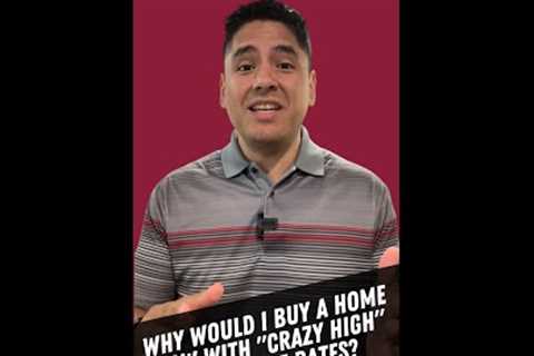 Why would I buy a home now with crazy high mortgage rates?