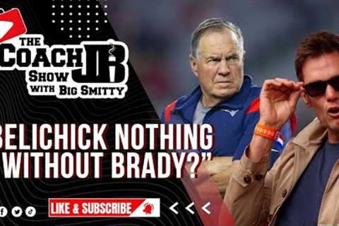 IS BILL BELICHICK NOTHING WITHOUT TOM BRADY? | THE COACH JB SHOW WITH BIG SMITTY