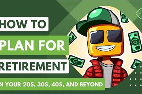 Retirement Planning: How To Plan For Retirement In Your 20s, 30s, 40s, And Beyond
