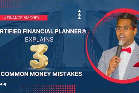 Certified Financial Planner® Explains : 3 Common Money Mistakes