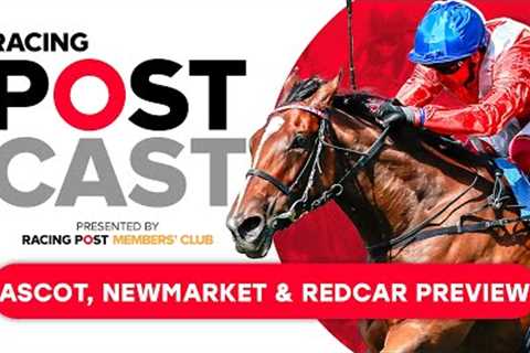 Horse Racing Weekend Preview | Ascot, Newmarket &amp; Redcar | Racing Postcast | Horse Racing Tips
