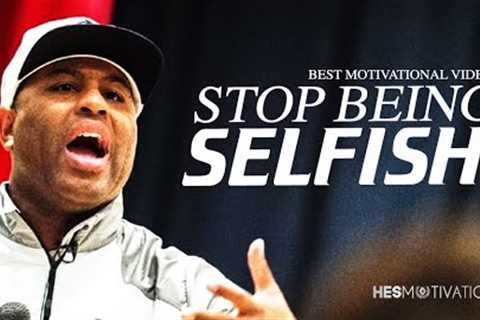 STOP BEING SELFISH - Motivational Speech by Eric Thomas