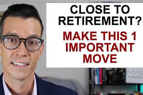 Close To Retirement? Make This One Important Move