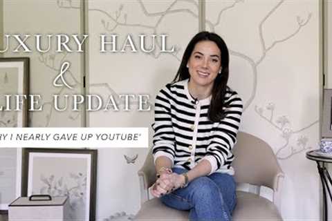 LUXURY HAUL AND LIFE UPDATE- WHY I NEARLY GAVE UP YOUTUBE