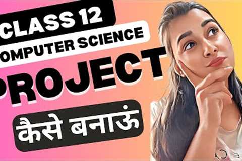 How to Create Your Class 12 Computer Science Project | Step-by-Step Guide and Explanation