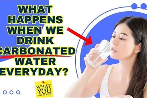 What Happens When We Drink Carbonated Water Everyday?