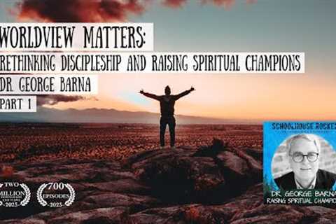 Worldview Matters: Rethinking Discipleship and Raising Spiritual Champions – Dr. George Barna, Pt. 1