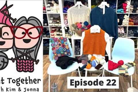 Knit Together with Kim &amp; Jonna - Episode 22: Lunenburg Pullover, Audrey Top, Papillon, and MORE!