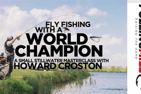 Fly Fishing with a World Champion: Howard Croston on Small Stillwater Fishing