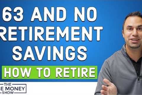 Age 63 and No Retirement Savings - What's the Plan?