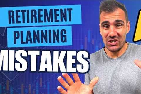6 Costly Retirement Planning Mistakes You DON’T Want to Make