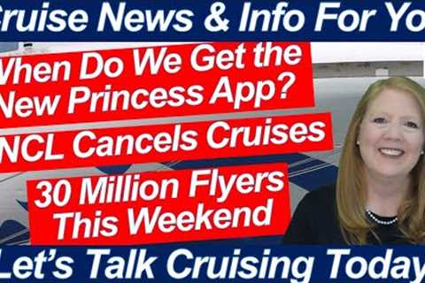 CRUISE NEWS! NEW PRINCESS APP SOON? HOLIDAY WEEKEND FLYING | NCL CANCES CRUISES &amp; MORE CRUISE..