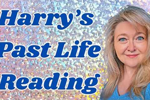 Harry's Most Recent Past Life Reading And How Does It Fit With His Current Life?