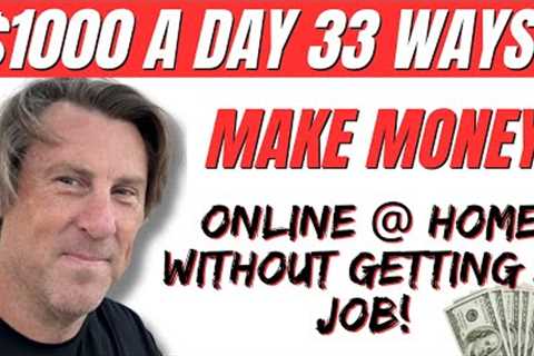 $1000 Day 33 Ways MAKE MONEY Online &amp; Home without getting a JOB!