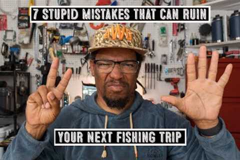 7 Stupid Mistakes That Can Ruin Your Fishing Trip
